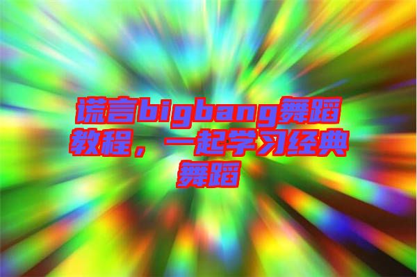 謊言bigbang舞蹈教程，一起學(xué)習(xí)經(jīng)典舞蹈