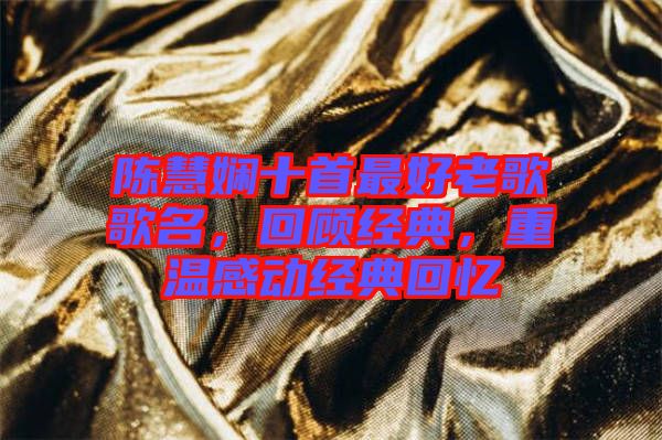 陳慧嫻十首最好老歌歌名，回顧經(jīng)典，重溫感動(dòng)經(jīng)典回憶