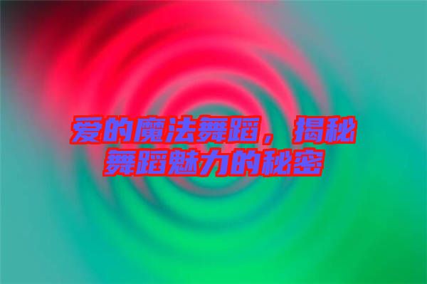 愛的魔法舞蹈，揭秘舞蹈魅力的秘密