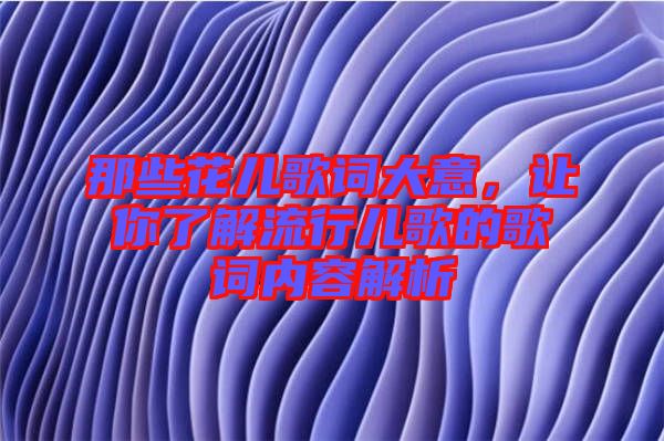 那些花兒歌詞大意，讓你了解流行兒歌的歌詞內(nèi)容解析
