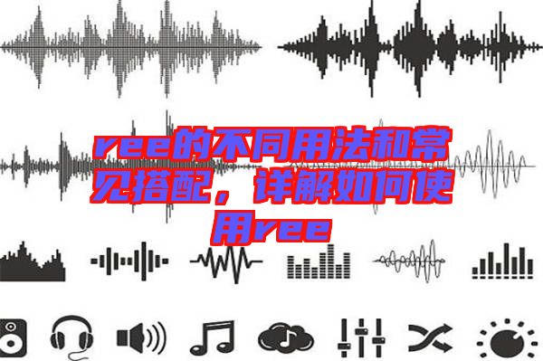 ree的不同用法和常見搭配，詳解如何使用ree