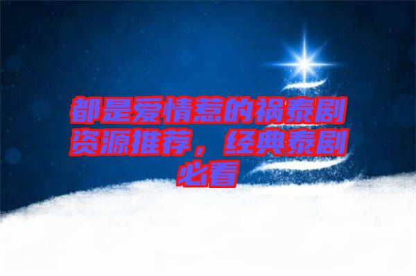 都是愛情惹的禍泰劇資源推薦，經(jīng)典泰劇必看
