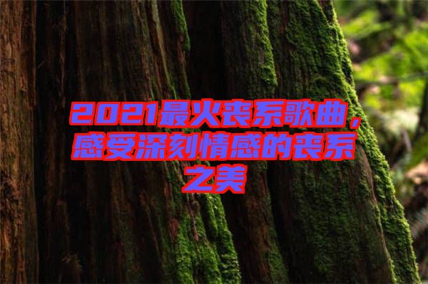 2021最火喪系歌曲，感受深刻情感的喪系之美