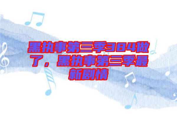 黑執(zhí)事第三季384做了，黑執(zhí)事第三季最新劇情