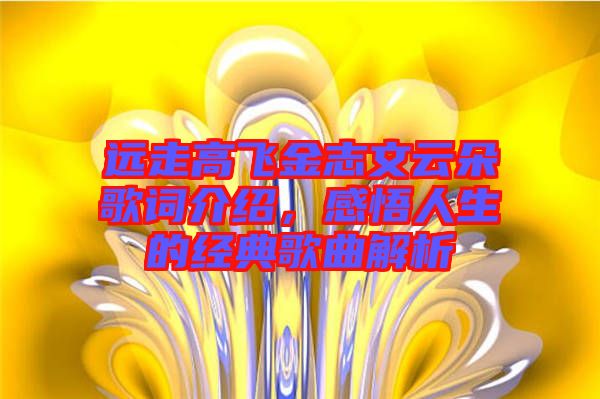 遠走高飛金志文云朵歌詞介紹，感悟人生的經(jīng)典歌曲解析