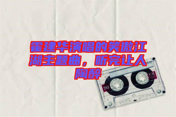 霍建華演唱的笑傲江湖主題曲，聽完讓人陶醉