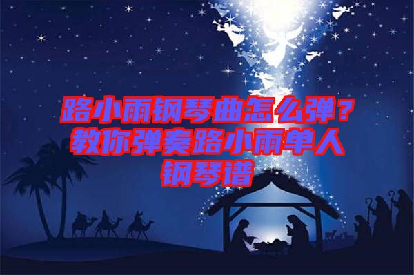路小雨鋼琴曲怎么彈？教你彈奏路小雨單人鋼琴譜