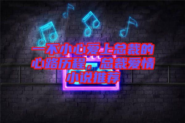 一不小心愛上總裁的心路歷程，總裁愛情小說推薦