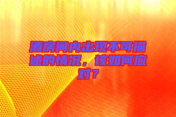 酒房間內出現不可描述的情況，該如何應對？