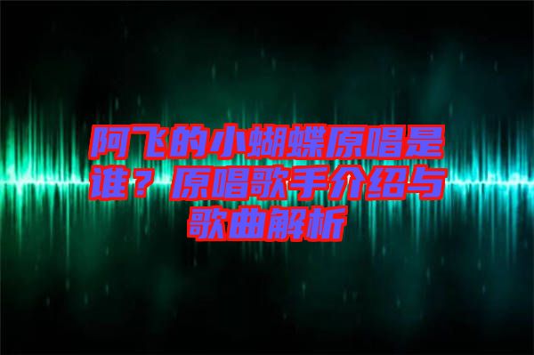 阿飛的小蝴蝶原唱是誰？原唱歌手介紹與歌曲解析