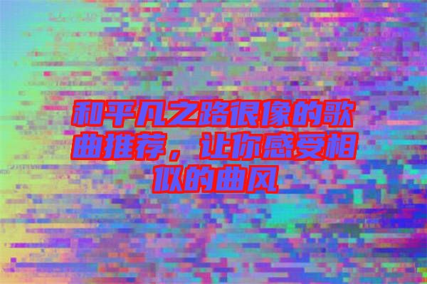 和平凡之路很像的歌曲推薦，讓你感受相似的曲風(fēng)