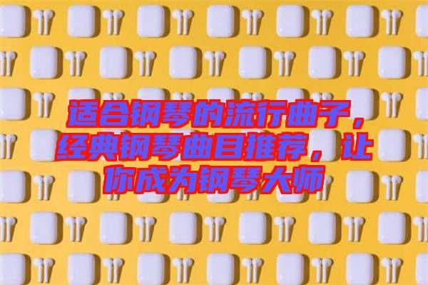 適合鋼琴的流行曲子，經(jīng)典鋼琴曲目推薦，讓你成為鋼琴大師