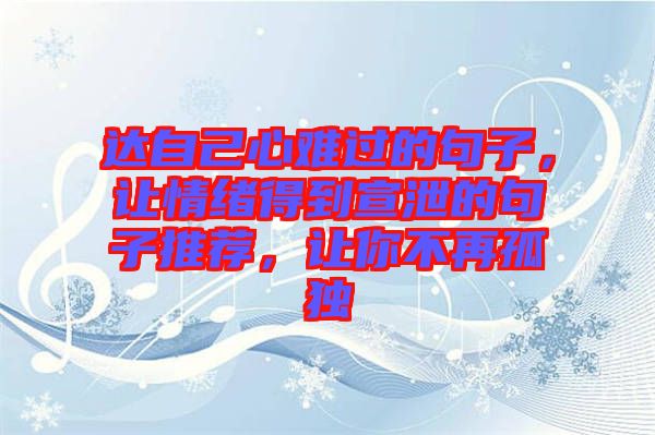 達自己心難過的句子，讓情緒得到宣泄的句子推薦，讓你不再孤獨