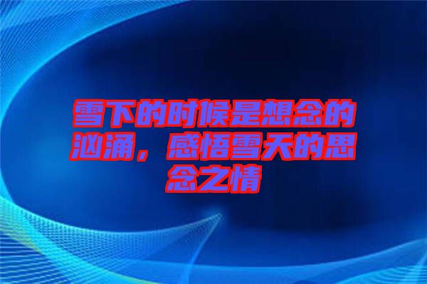 雪下的時(shí)候是想念的洶涌，感悟雪天的思念之情
