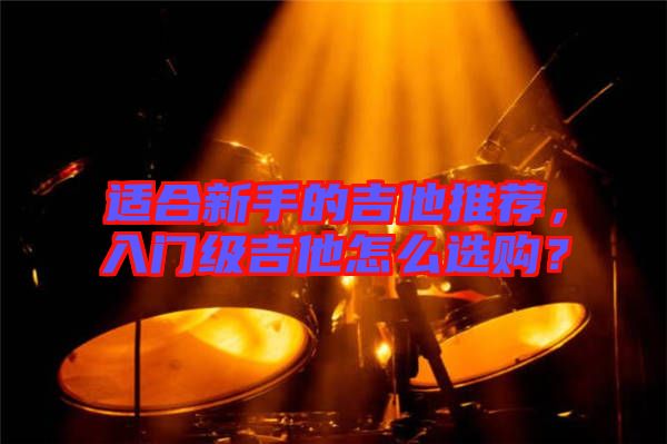 適合新手的吉他推薦，入門級(jí)吉他怎么選購(gòu)？
