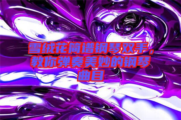 雪絨花簡譜鋼琴雙手，教你彈奏美妙的鋼琴曲目