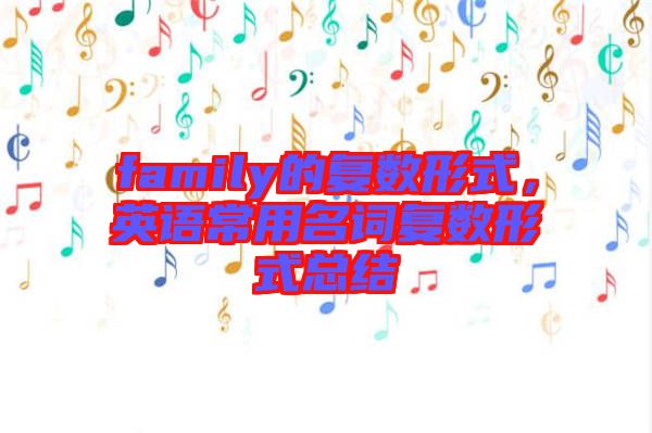 family的復(fù)數(shù)形式，英語常用名詞復(fù)數(shù)形式總結(jié)