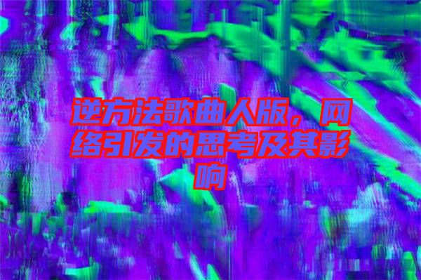 逆方法歌曲人版，網(wǎng)絡(luò)引發(fā)的思考及其影響