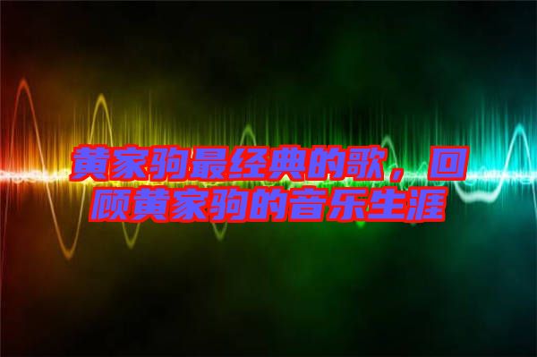 黃家駒最經(jīng)典的歌，回顧黃家駒的音樂(lè)生涯