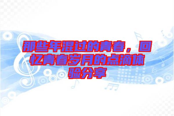那些年混過的青春，回憶青春歲月的點滴體驗分享