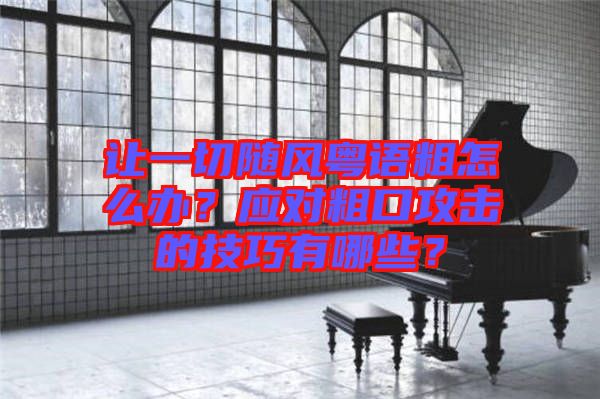 讓一切隨風(fēng)粵語粗怎么辦？應(yīng)對粗口攻擊的技巧有哪些？