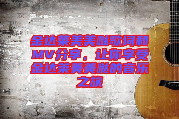 金達(dá)萊美美噠歌詞和MV分享，讓你享受金達(dá)萊美美噠的音樂之旅