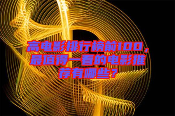 高電影排行榜前100，最值得一看的電影推薦有哪些？