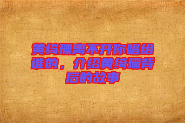 黃綺珊離不開你唱給誰的，介紹黃綺珊背后的故事