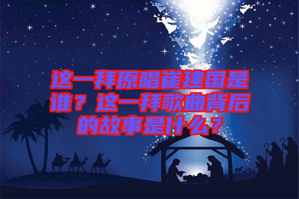 這一拜原唱崔建國是誰？這一拜歌曲背后的故事是什么？