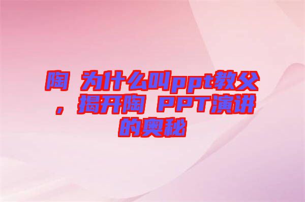 陶喆為什么叫ppt教父，揭開陶喆PPT演講的奧秘