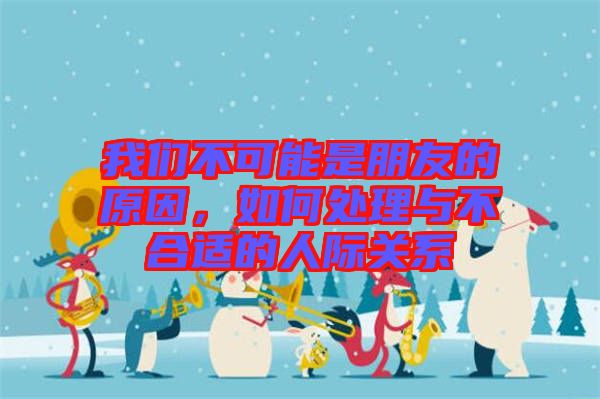 我們不可能是朋友的原因，如何處理與不合適的人際關(guān)系