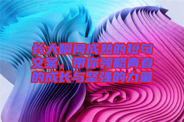 長大瞬間成熟的短句文案，帶你領(lǐng)略青春的成長與堅(jiān)強(qiáng)的力量