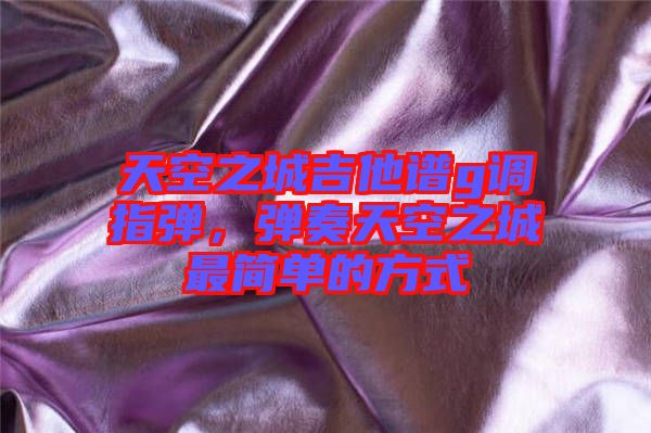 天空之城吉他譜g調(diào)指彈，彈奏天空之城最簡單的方式