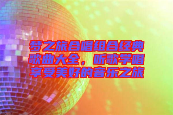 夢之旅合唱組合經(jīng)典歌曲大全，聽歌學(xué)唱享受美好的音樂之旅