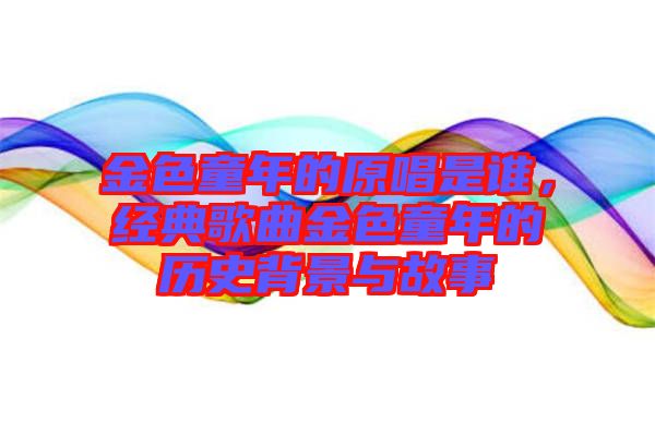 金色童年的原唱是誰，經(jīng)典歌曲金色童年的歷史背景與故事