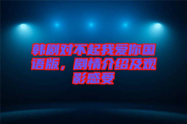韓劇對不起我愛你國語版，劇情介紹及觀影感受
