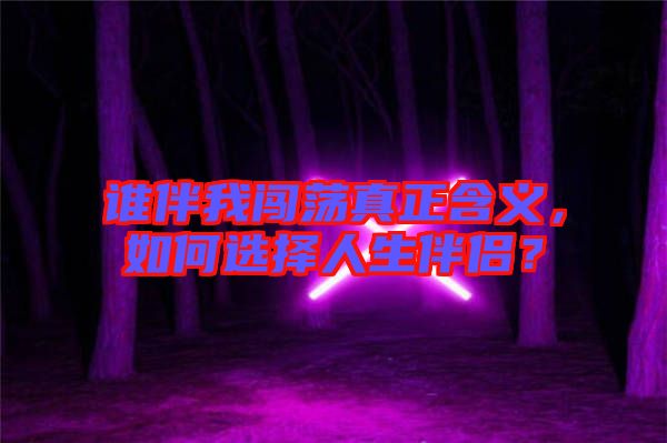 誰(shuí)伴我闖蕩真正含義，如何選擇人生伴侶？