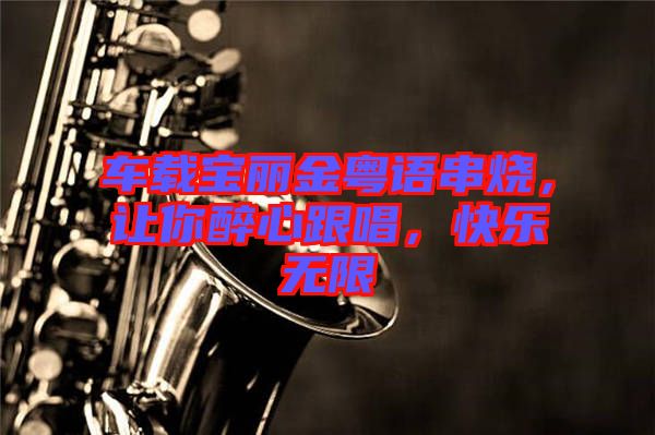 車載寶麗金粵語串燒，讓你醉心跟唱，快樂無限