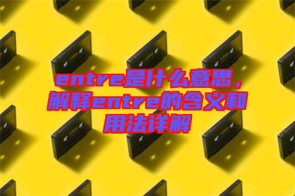 entre是什么意思，解釋entre的含義和用法詳解