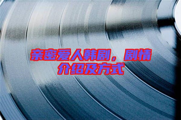 親密愛人韓劇，劇情介紹及方式