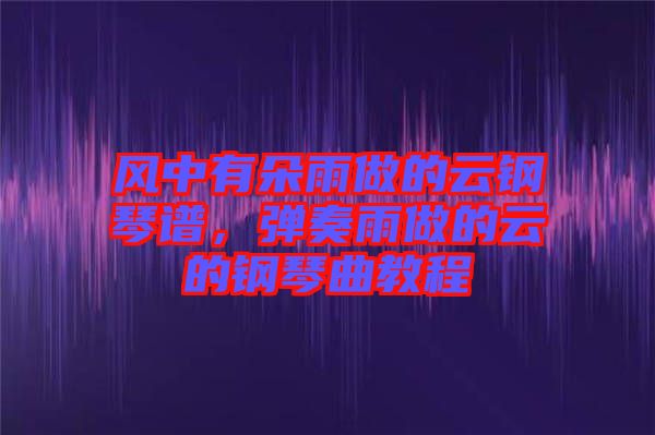 風(fēng)中有朵雨做的云鋼琴譜，彈奏雨做的云的鋼琴曲教程