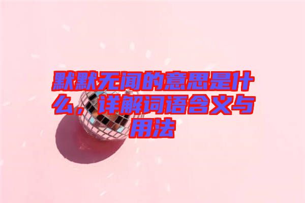 默默無聞的意思是什么，詳解詞語含義與用法