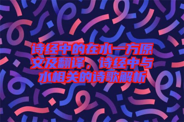 詩(shī)經(jīng)中的在水一方原文及翻譯，詩(shī)經(jīng)中與水相關(guān)的詩(shī)歌解析