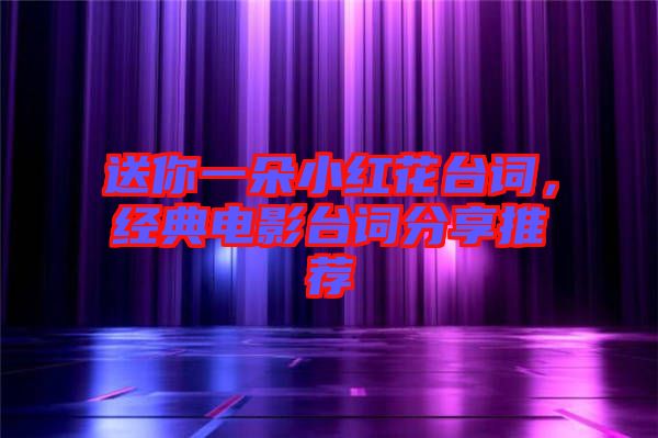 送你一朵小紅花臺詞，經(jīng)典電影臺詞分享推薦