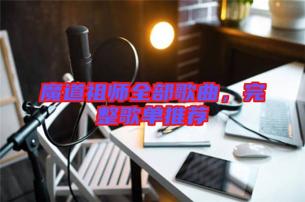 魔道祖師全部歌曲，完整歌單推薦