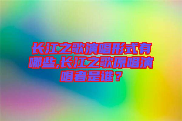 長江之歌演唱形式有哪些,長江之歌原唱演唱者是誰？