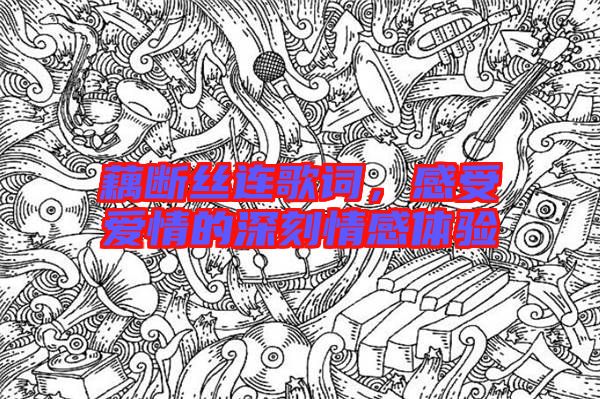 藕斷絲連歌詞，感受愛情的深刻情感體驗(yàn)