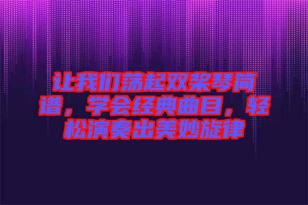 讓我們蕩起雙槳琴簡(jiǎn)譜，學(xué)會(huì)經(jīng)典曲目，輕松演奏出美妙旋律