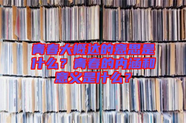青春大概達(dá)的意思是什么？青春的內(nèi)涵和意義是什么？