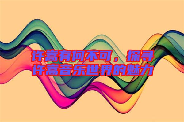許嵩有何不可，探尋許嵩音樂世界的魅力